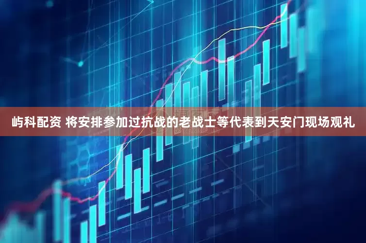 屿科配资 将安排参加过抗战的老战士等代表到天安门现场观礼