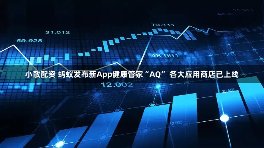 小散配资 蚂蚁发布新App健康管家“AQ” 各大应用商店已上线