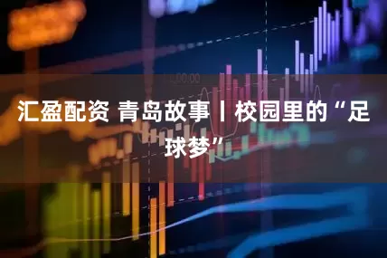 汇盈配资 青岛故事丨校园里的“足球梦”