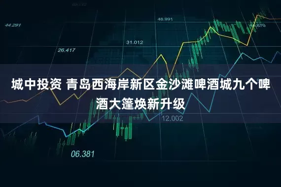 城中投资 青岛西海岸新区金沙滩啤酒城九个啤酒大篷焕新升级