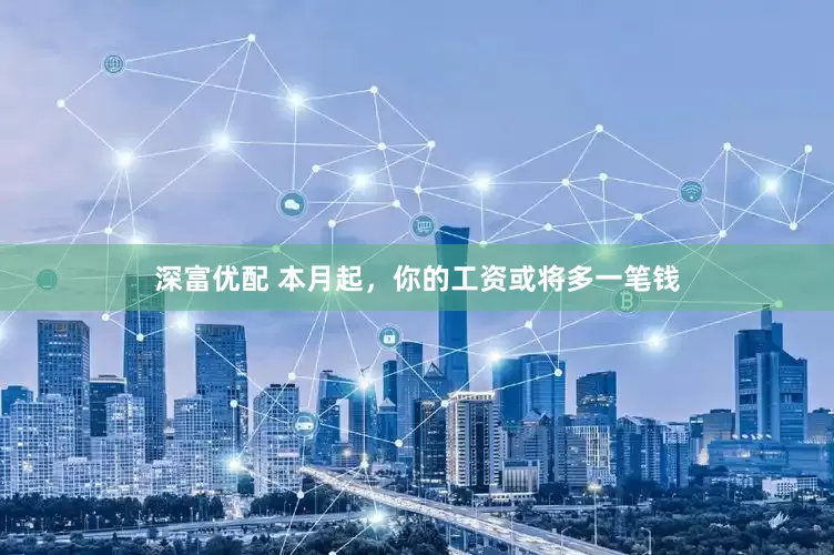 深富优配 本月起，你的工资或将多一笔钱