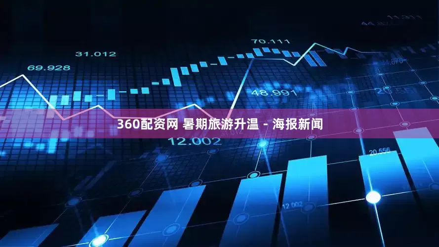 360配资网 暑期旅游升温 - 海报新闻