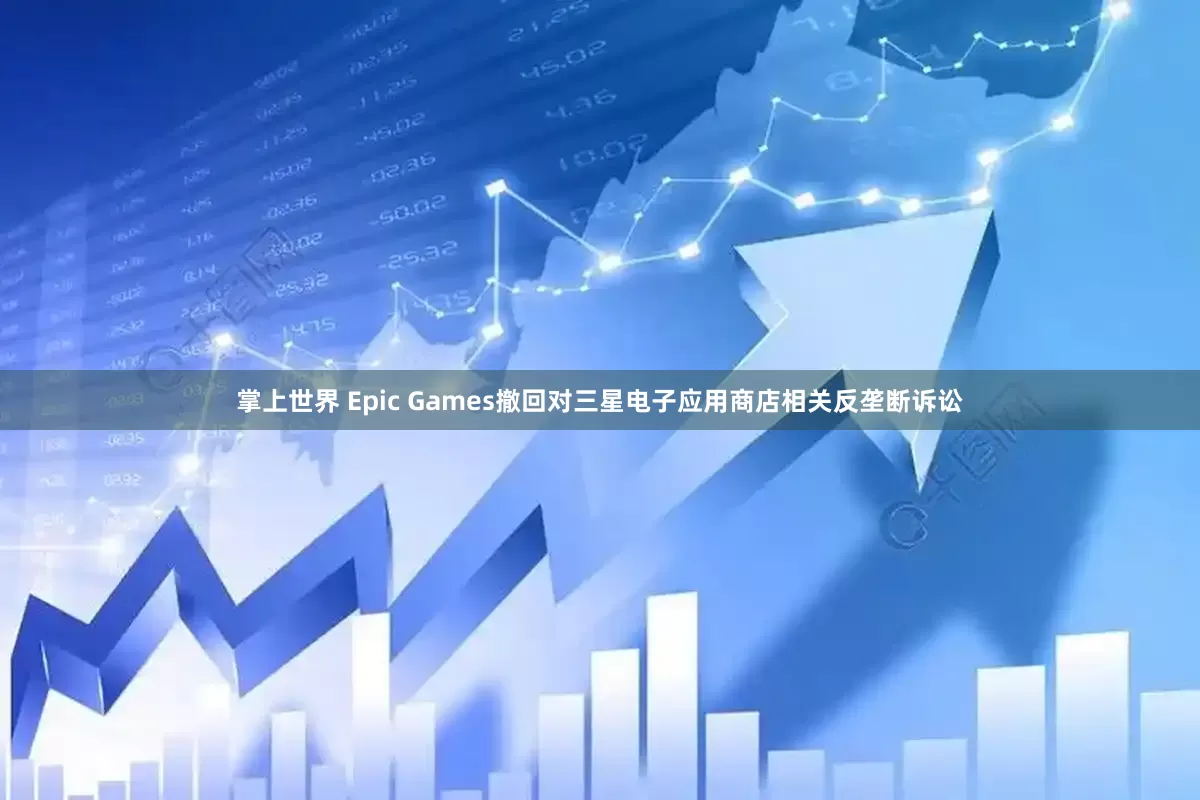 掌上世界 Epic Games撤回对三星电子应用商店相关反垄断诉讼