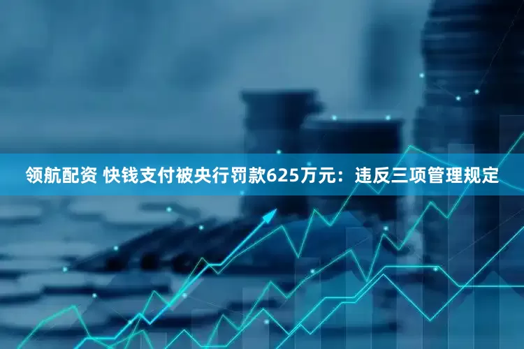 领航配资 快钱支付被央行罚款625万元：违反三项管理规定