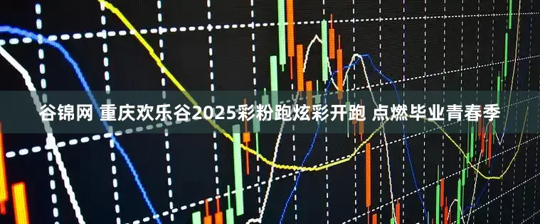 谷锦网 重庆欢乐谷2025彩粉跑炫彩开跑 点燃毕业青春季