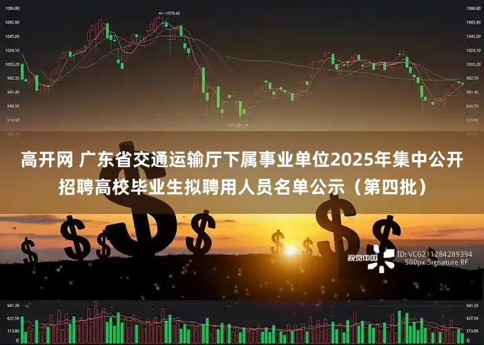 高开网 广东省交通运输厅下属事业单位2025年集中公开招聘高校毕业生拟聘用人员名单公示（第四批）