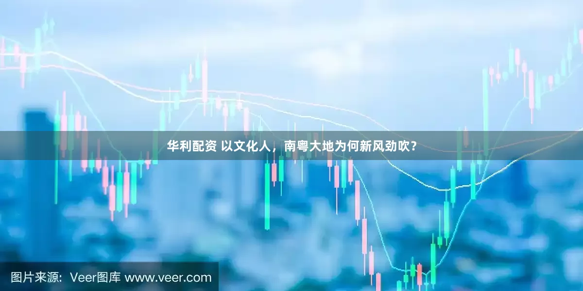 华利配资 以文化人，南粤大地为何新风劲吹？