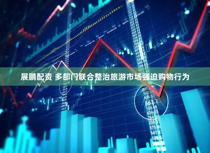 展鵬配资 多部门联合整治旅游市场强迫购物行为