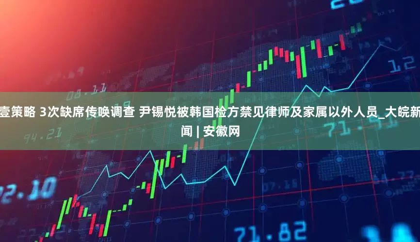 壹策略 3次缺席传唤调查 尹锡悦被韩国检方禁见律师及家属以外人员_大皖新闻 | 安徽网