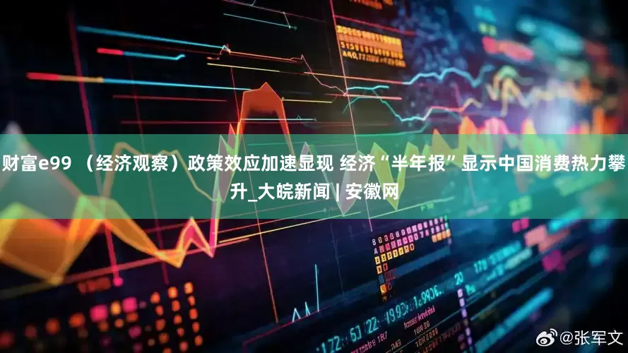 财富e99 （经济观察）政策效应加速显现 经济“半年报”显示中国消费热力攀升_大皖新闻 | 安徽网