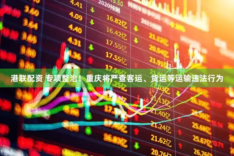 港联配资 专项整治！重庆将严查客运、货运等运输违法行为