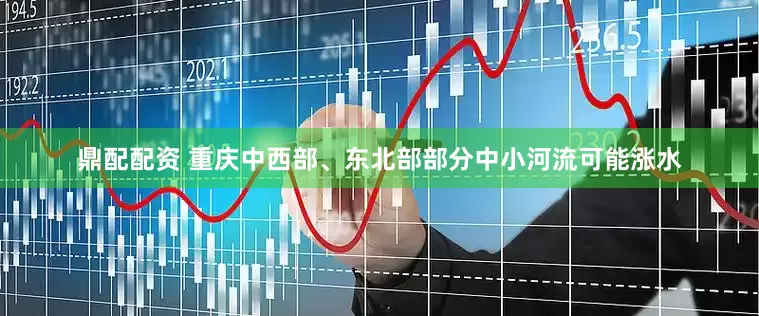 鼎配配资 重庆中西部、东北部部分中小河流可能涨水