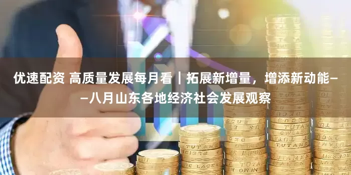 优速配资 高质量发展每月看｜拓展新增量，增添新动能——八月山东各地经济社会发展观察