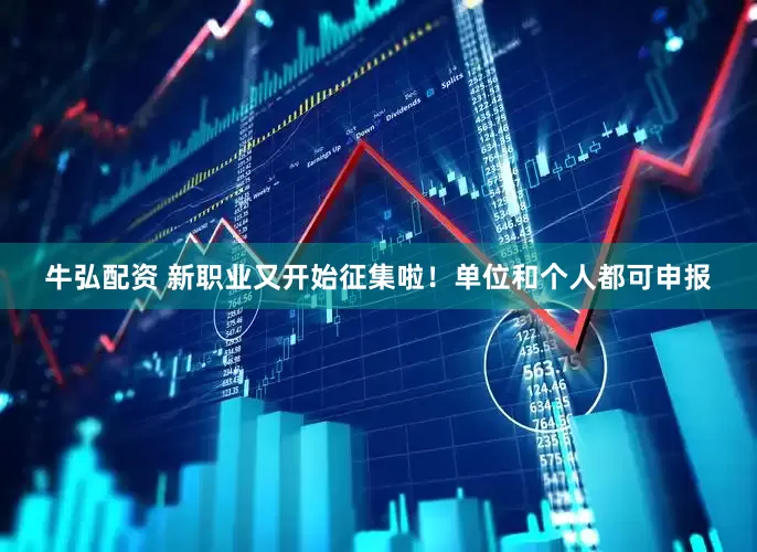 牛弘配资 新职业又开始征集啦！单位和个人都可申报