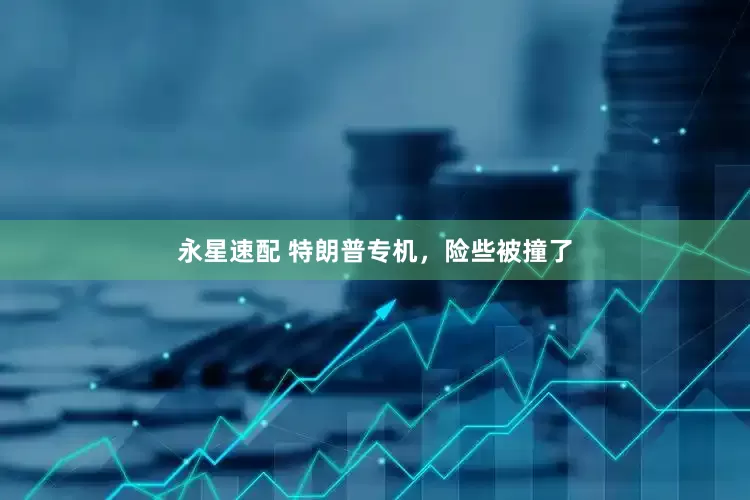 永星速配 特朗普专机，险些被撞了