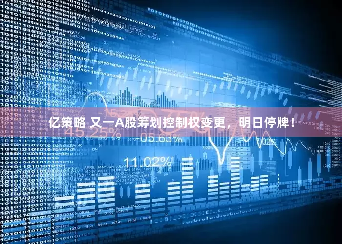 亿策略 又一A股筹划控制权变更，明日停牌！