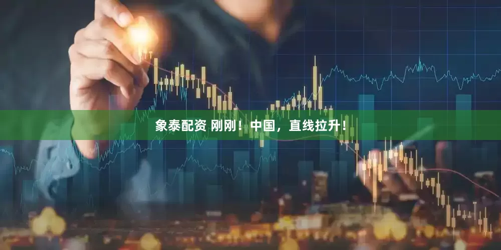 象泰配资 刚刚！中国，直线拉升！