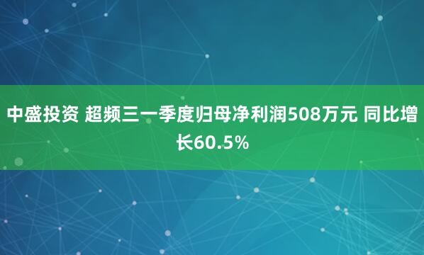 中盛投资 超频三一季度归母净利润508万元 同比增长60.5%