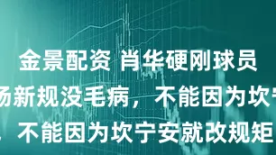 金景配资 肖华硬刚球员工会：65场新规没毛病，不能因为坎宁安就改规矩！