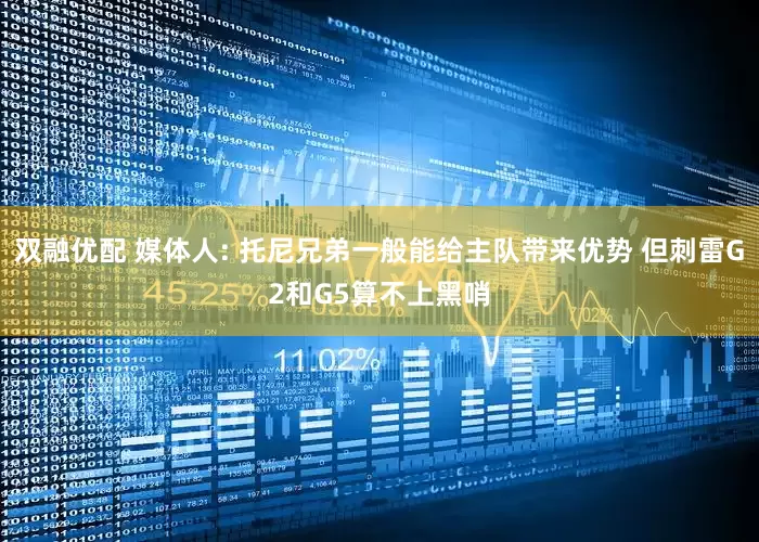 双融优配 媒体人: 托尼兄弟一般能给主队带来优势 但刺雷G2和G5算不上黑哨