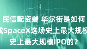 民信配资端 华尔街是如何操盘完成SpaceX这场史上最大规模IPO的？