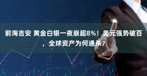 前海吉安 黄金白银一夜崩超8%！美元强势破百，全球资产为何通杀？