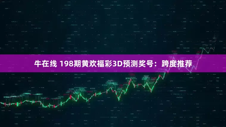 牛在线 198期黄欢福彩3D预测奖号：跨度推荐