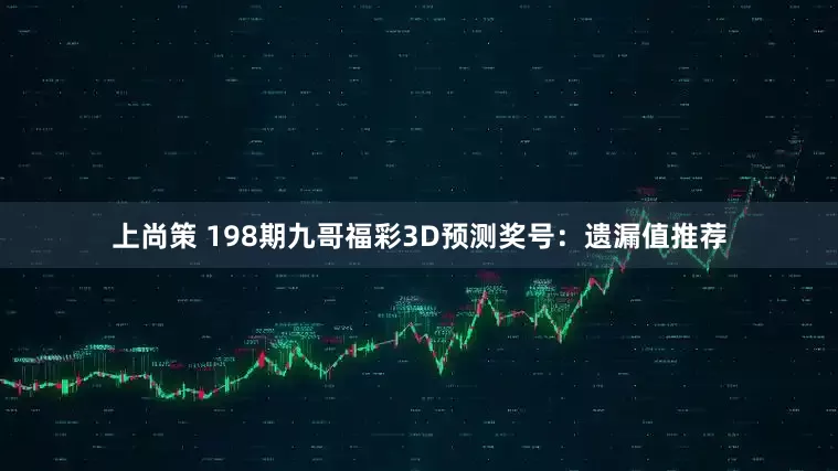上尚策 198期九哥福彩3D预测奖号：遗漏值推荐